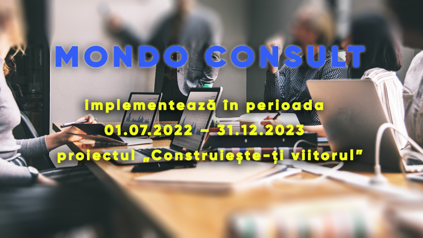 Mondo Consult Buzău,  implementează în perioada  01.07.2022 – 31.12.2023  proiectul cu titlul „Construiește-ţi viitorul”