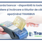 Comunicat | Plata cu cardul bancar este disponibilă la toate punctele de emitere şi încărcare a titlurilor de călătorie aparținând Transbus