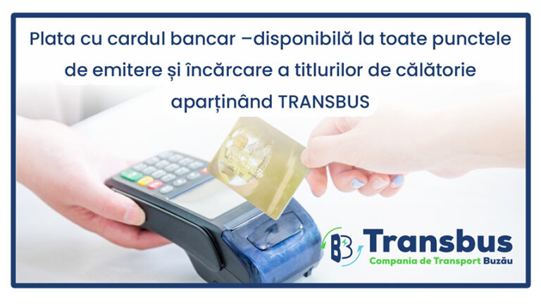 Plata cu cardul bancar, disponibilă la toate punctele de emitere şi încărcare a titlurilor călătorie aparținând Transbus
