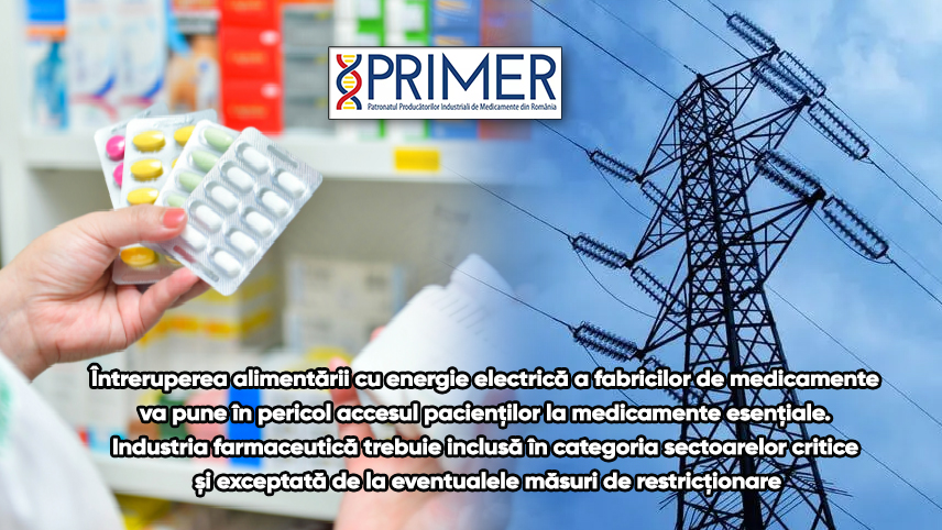 PRIMER: “Întreruperea alimentării cu energie electrică a fabricilor de medicamente va pune în pericol accesul pacienților la medicamente esențiale. Industria farmaceutică trebuie inclusă în categoria sectoarelor critice și exceptată de la eventualele măsuri de restricționare.”